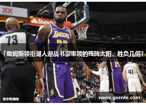 「詹姆斯领衔湖人迎战书豪率领的残阵太阳，胜负几何？」
