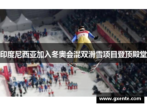 印度尼西亚加入冬奥会混双滑雪项目登顶殿堂